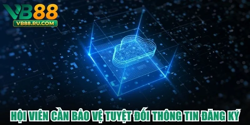 Hội viên cần bảo vệ tuyệt đối thông tin đăng ký Hội viên cần bảo vệ tuyệt đối thông tin đăng ký