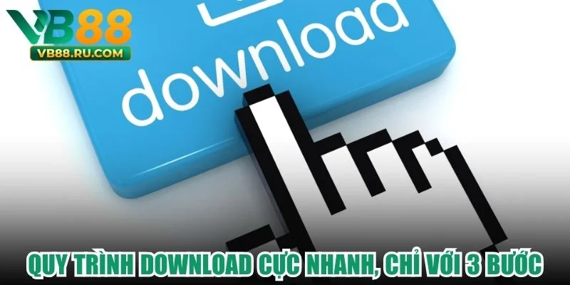 Quy trình download cực nhanh, chỉ với 3 bước