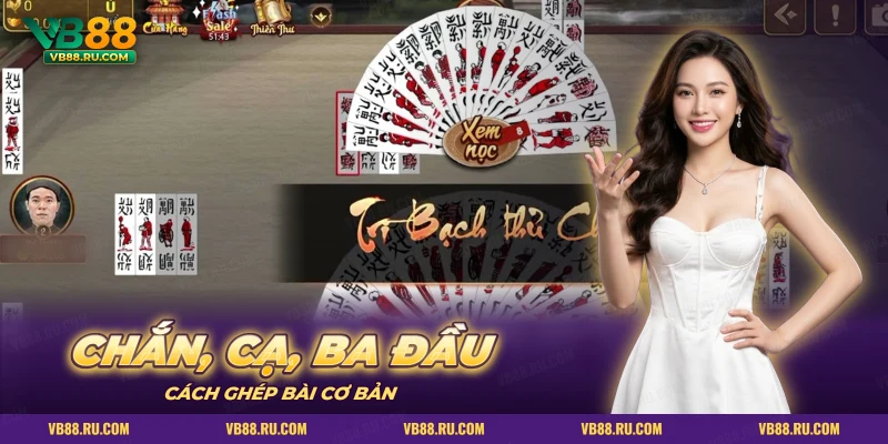 Quạt lá bài xòe ở giữa bàn chắn, cách ghép chắn, cạ và ba đầu